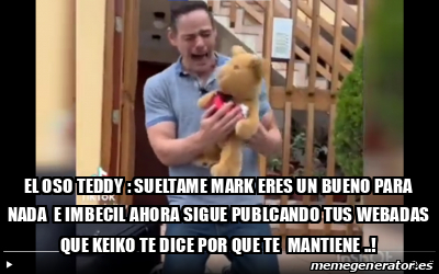 Meme Personalizado El Oso Teddy Sueltame Mark Eres Un Bueno Para Nada E Imbecil Ahora Sigue