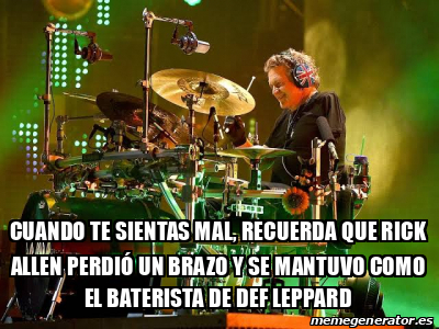 Meme Personalizado Cuando Te Sientas Mal Recuerda Que Rick Allen Perdi Un Brazo Y Se Mantuvo