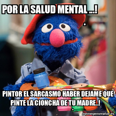 Meme Personalizado Por La Salud Mental Pintor El Sarcasmo Haber Dejame Que Pinte La