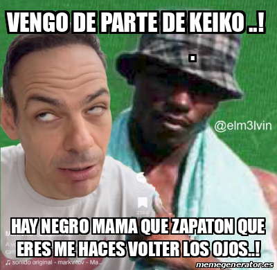 Meme Personalizado Vengo De Parte De Keiko Hay Negro Mama Que Zapaton Que Eres Me Haces