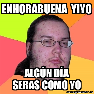 Meme Friki Enhorabuena Yiyo Algún día seras como yo 33093362