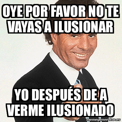 Meme Julio Iglesias Oye Por Favor No Te Vayas A Ilusionar Yo Despu S De A Verme Ilusionado