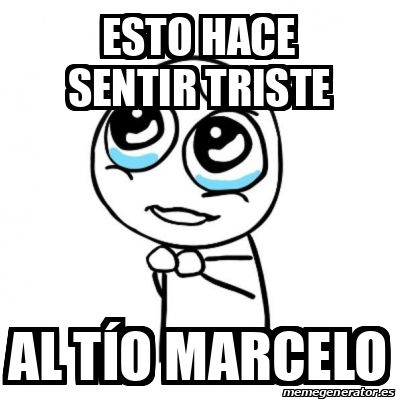 Meme Por favor - Esto hace sentir triste al tío marcelo - 33099398