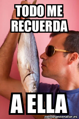 Meme Personalizado Todo Me Recuerda A Ella