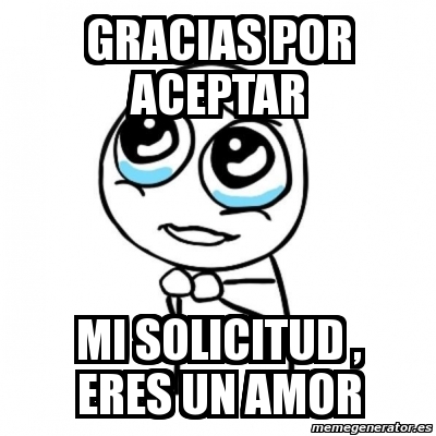 Meme Por favor - gracias por aceptar mi solicitud , eres un amor - 4107966