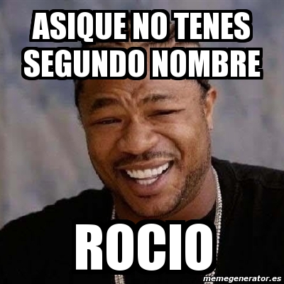 Meme Yo Dawg - asique no tenes segundo nombre rocio - 4109903