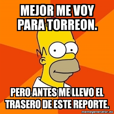 Meme Homer - MEJOR ME VOY PARA TORREON. PERO ANTES ME LLEVO EL TRASERO ...