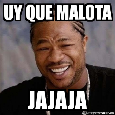 Meme Yo Dawg UY QUE MALOTA JAJAJA