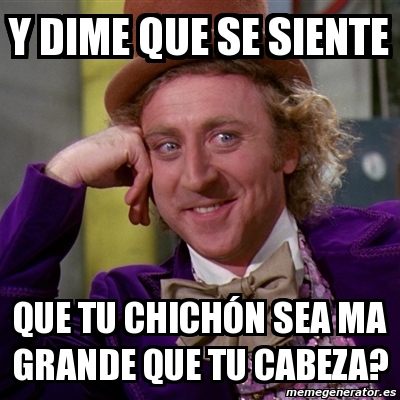 Meme Willy Wonka Y Dime Que Se Siente Que Tu Chicha N Sea Ma Grande Que Tu Cabeza