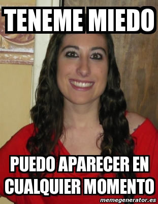 Meme Personalizado Teneme Miedo Puedo Aparecer En Cualquier Momento