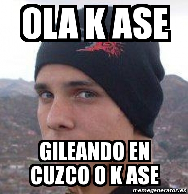 Meme Personalizado Ola K Ase Gileando En Cuzco O K Ase