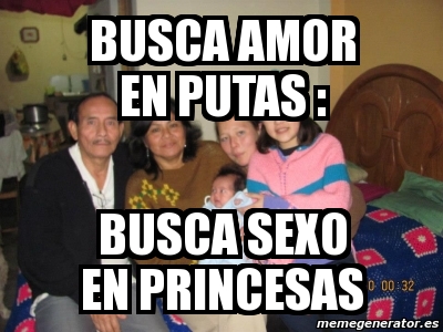 Meme Personalizado Busca Amor En Putas Busca Sexo En Princesas