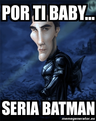 Meme Personalizado - por ti baby... seria batman - 4023320