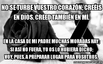 Meme Personalizado - No se turbe vuestro corazÃ³n; creÃ©is en Dios, creed  tambiÃ©n en mÃ. En la casa de mi Padre muchas moradas hay; si asÃ no fuera,  yo os lo hubiera