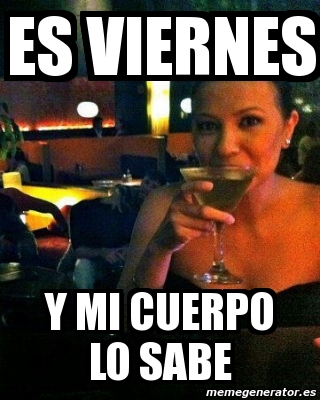 Meme Personalizado Es Viernes Y Mi Cuerpo Lo Sabe