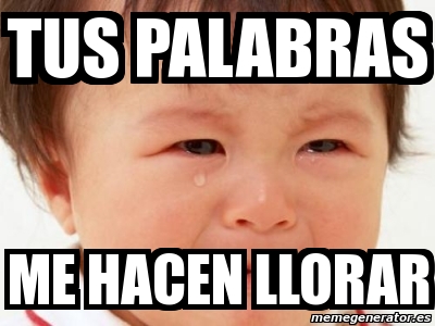 Meme Personalizado - TUS PALABRAS ME HACEN LLORAR - 4222603