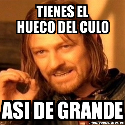 Meme Boromir Tienes El Hueco Del Culo Asi De Grande