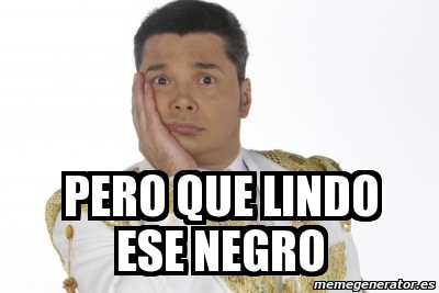 Meme Personalizado Pero Que Lindo Ese Negro