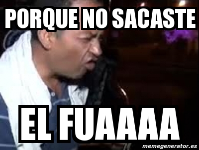 meme-personalizado-porque-no-sacaste-el-fuaaaa-4286676