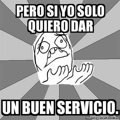 Meme Whyyy Pero Si Yo Solo Quiero Dar Un Buen Servicio