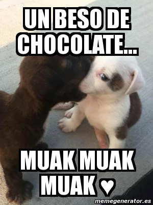 Meme Personalizado - un beso de chocolate... muak muak muak â™¥ - 4036236
