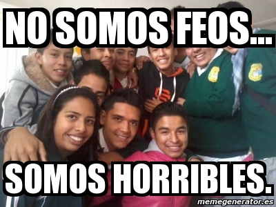 Meme Personalizado No Somos Feos Somos Horribles