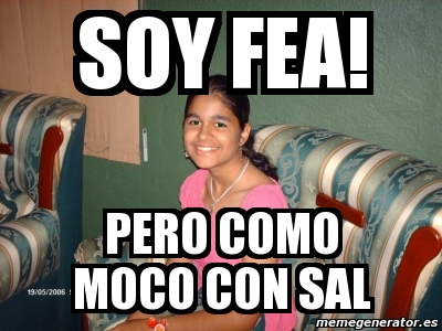 Meme Personalizado Soy Fea Pero Como Moco Con Sal