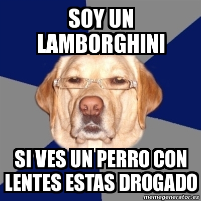 Meme Perro Racista - soy un lamborghini si ves un perro con lentes estas  drogado - 4378119