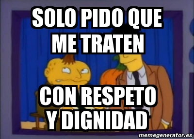 Meme Personalizado Solo Pido Que Me Traten Con Respeto Y Dignidad 4048546 Debes tratar a todos de manera justa y equitativa independientemente de que su raza, religión, género, país de origen o el lugar en donde vivan en la ciudad sean diferentes. meme personalizado solo pido que me