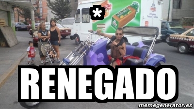 Meme Personalizado A Alguna Vez Alguien Te Dijo Que El Renegado