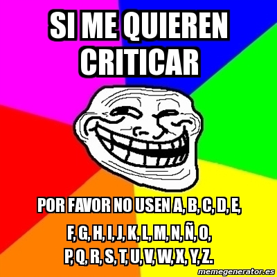 Meme Troll Si Me Quieren Criticar Por Favor No Usen A B C D E F G H I J K L M N A O P Q R S T