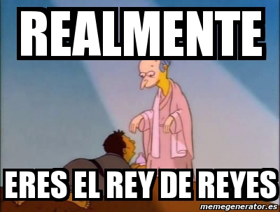 Un Rey Meme Meme Personalizado - realmente eres el rey de reyes - 4444189