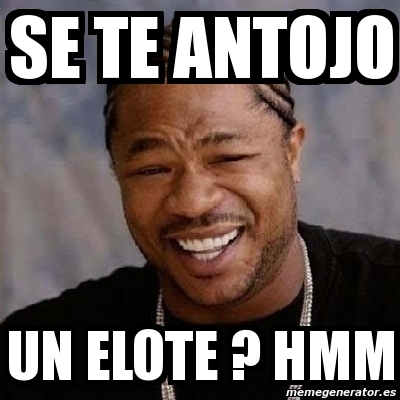 Meme Yo Dawg - Se te antojo un elote ? Hmm - 4495805