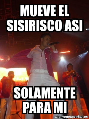 Meme Personalizado - mueve el sisirisco asi solamente para mi - 4057601