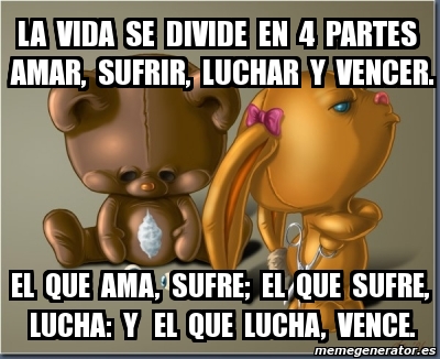 Meme Personalizado - la vida se divide en 4 partes amar, sufrir, luchar ...