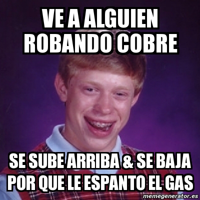 Meme Bad Luck Brian Ve A Alguien Robando Cobre Se Sube Arriba Se