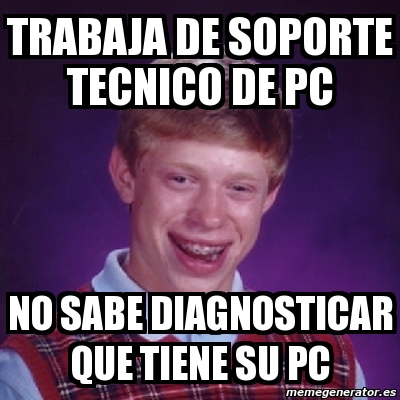 Meme Bad Luck Brian Trabaja De Soporte Tecnico De Pc No Sabe Diagnosticar Que Tiene Su Pc