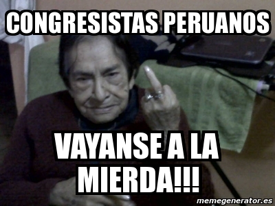 Meme Personalizado Congresistas Peruanos Vayanse A La Mierda