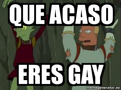 Meme Personalizado Que Acaso Eres Gay