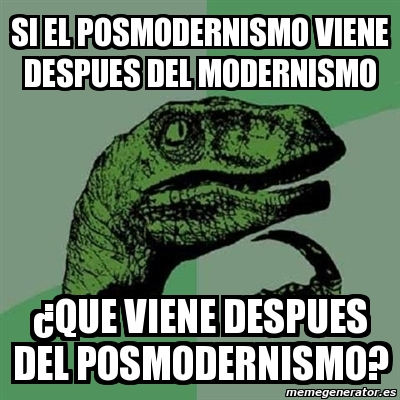 Meme Filosoraptor Si El Posmodernismo Viene Despues Del Modernismo