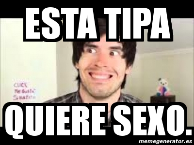 Meme Personalizado Esta Tipa Quiere Sexo