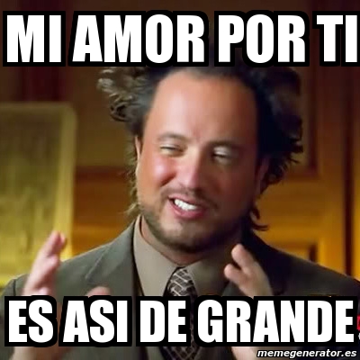 Meme Ancient Aliens - Mi aMOR POR TI ES ASI DE GRANDE - 4630948