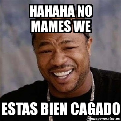 Meme Yo Dawg Hahaha No Mames We Estas Bien Cagado