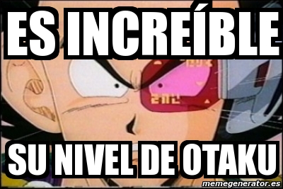 Meme Personalizado - es INCREÃ BLE su nivel de otaku - 4733994