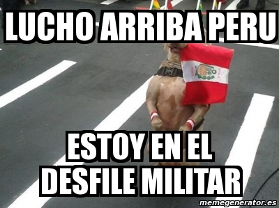 Meme Personalizado - lucho arriba peru estoy en el desfile militar ...