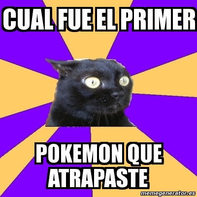 Meme Anxiety Cat Cual Fue El Primer Pokemon Que Atrapaste