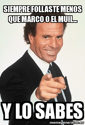 Meme Personalizado - siempre follaste menos que marco o el muil... y lo ...