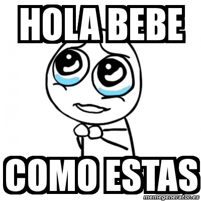 Meme Por favor - hola bebe como estas - 4796869