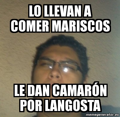 Meme Personalizado - lo llevan a comer mariscos le dan camarÃ³n por  langosta - 4085148