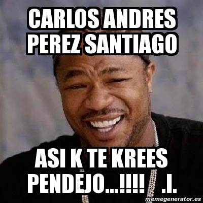 Meme Yo Dawg Carlos Andres Perez Santiago ASI K TE KREES PENDEJO I